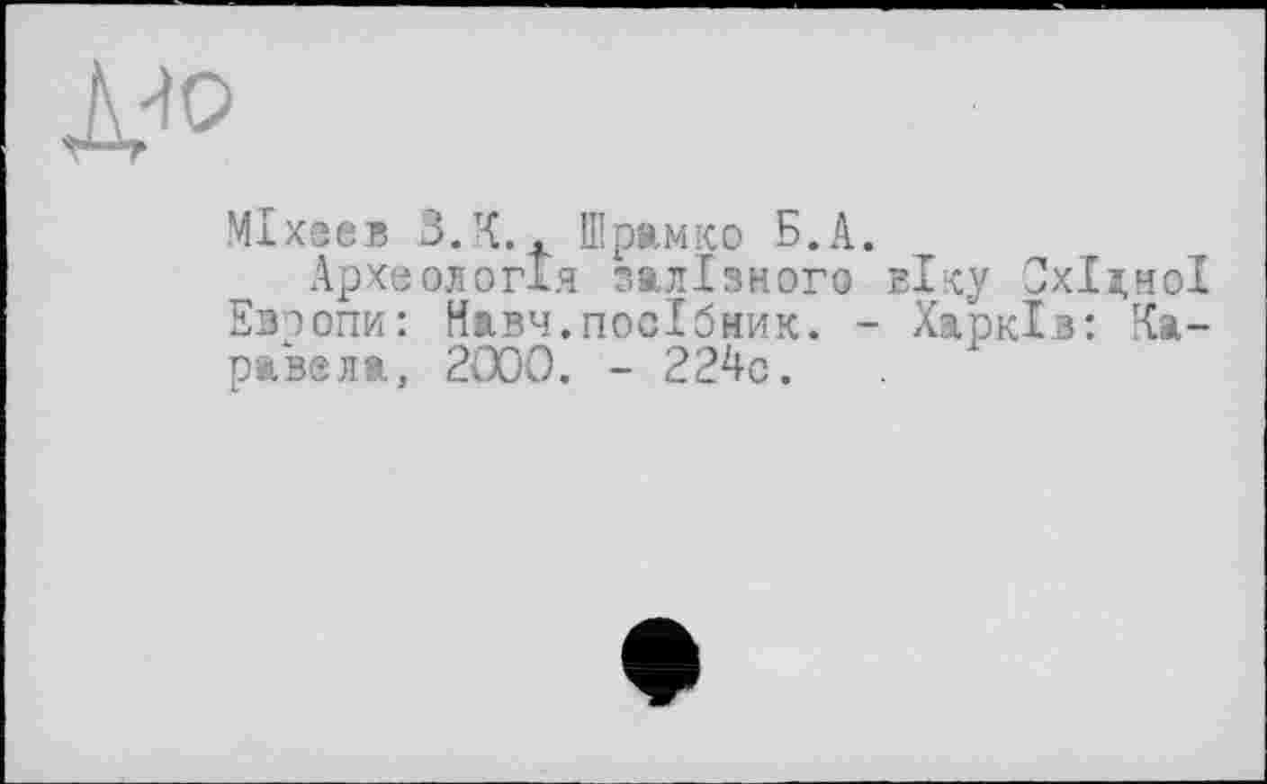 ﻿МІхевв 3.К Шримко Б.А.
Археологія залізного віку Східної Европи: Навч.посібник. - Харків: Каравела, 2000. - 224с.